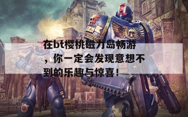 在bt樱桃磁力岛畅游，你一定会发现意想不到的乐趣与惊喜！