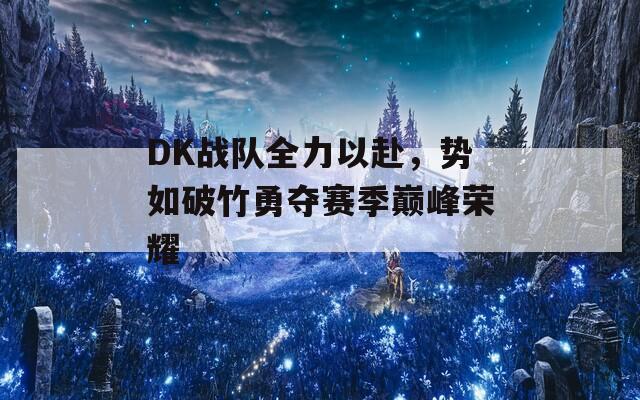 DK战队全力以赴，势如破竹勇夺赛季巅峰荣耀