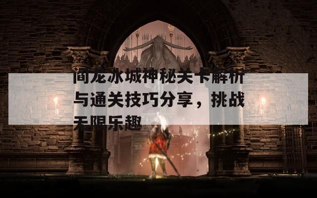 阎龙冰城神秘关卡解析与通关技巧分享，挑战无限乐趣