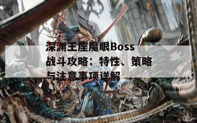 深渊王座魔眼Boss战斗攻略：特性、策略与注意事项详解