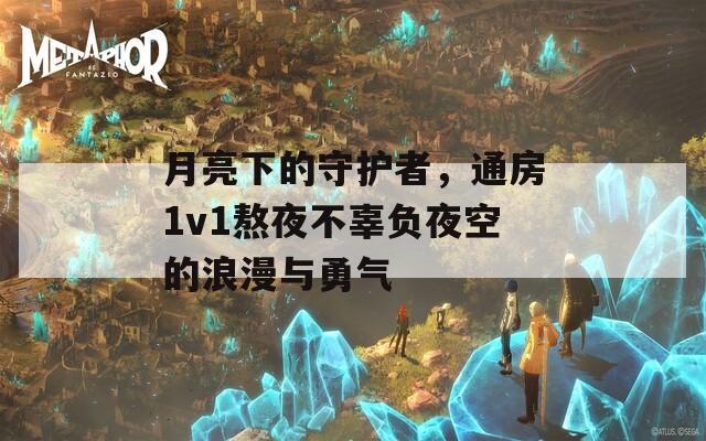 月亮下的守护者，通房1v1熬夜不辜负夜空的浪漫与勇气