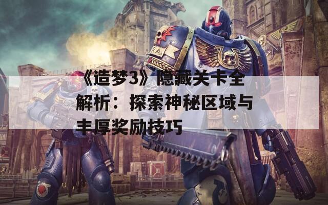 《造梦3》隐藏关卡全解析：探索神秘区域与丰厚奖励技巧