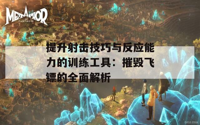 提升射击技巧与反应能力的训练工具：摧毁飞镖的全面解析