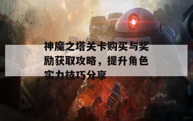 神魔之塔关卡购买与奖励获取攻略，提升角色实力技巧分享