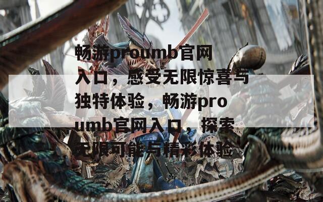 畅游proumb官网入口，感受无限惊喜与独特体验，畅游proumb官网入口，探索无限可能与精彩体验