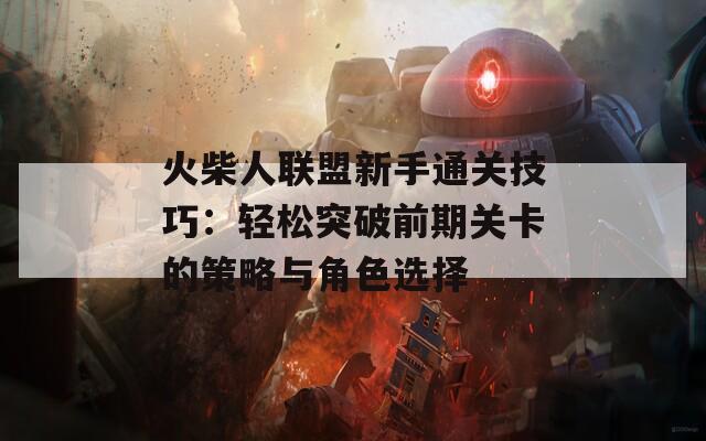 火柴人联盟新手通关技巧：轻松突破前期关卡的策略与角色选择