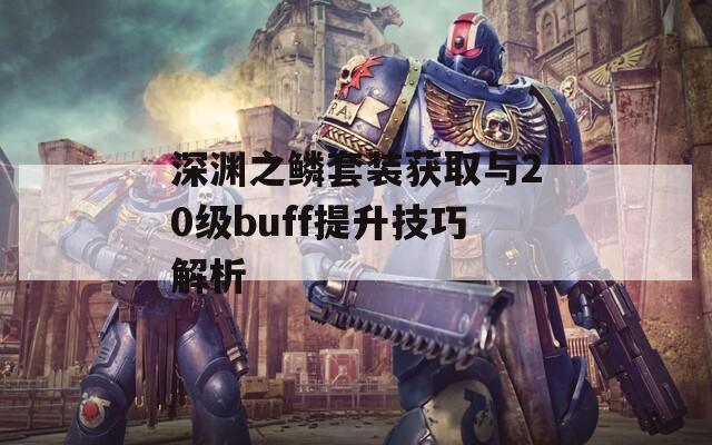 深渊之鳞套装获取与20级buff提升技巧解析