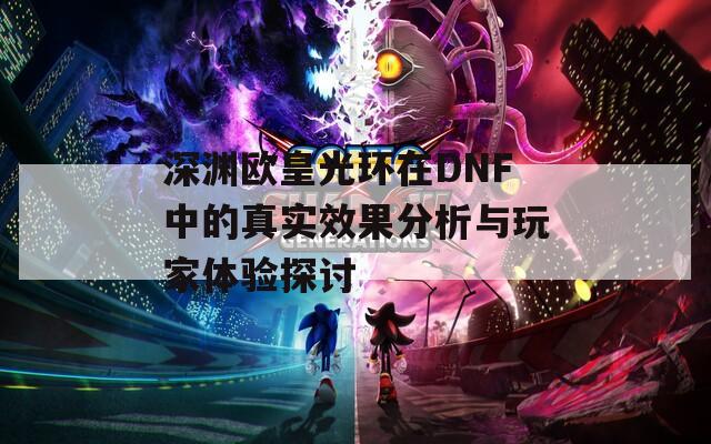 深渊欧皇光环在DNF中的真实效果分析与玩家体验探讨