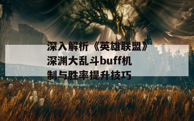 深入解析《英雄联盟》深渊大乱斗buff机制与胜率提升技巧