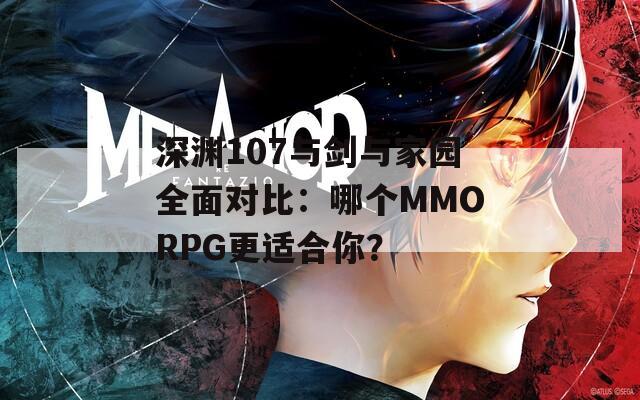 深渊107与剑与家园全面对比：哪个MMORPG更适合你？