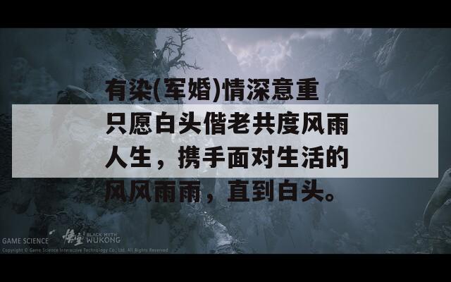 有染(军婚)情深意重只愿白头偕老共度风雨人生，携手面对生活的风风雨雨，直到白头。