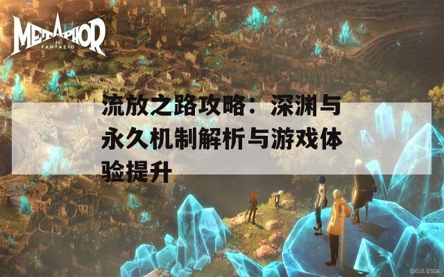 流放之路攻略：深渊与永久机制解析与游戏体验提升