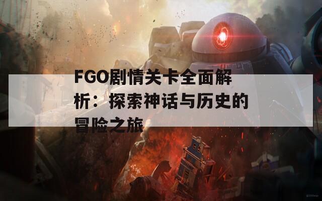 FGO剧情关卡全面解析：探索神话与历史的冒险之旅