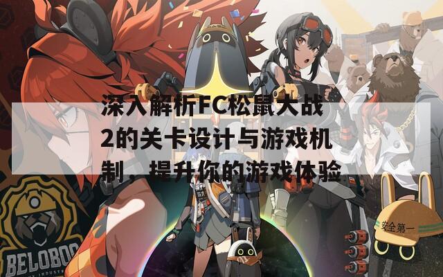 深入解析FC松鼠大战2的关卡设计与游戏机制，提升你的游戏体验