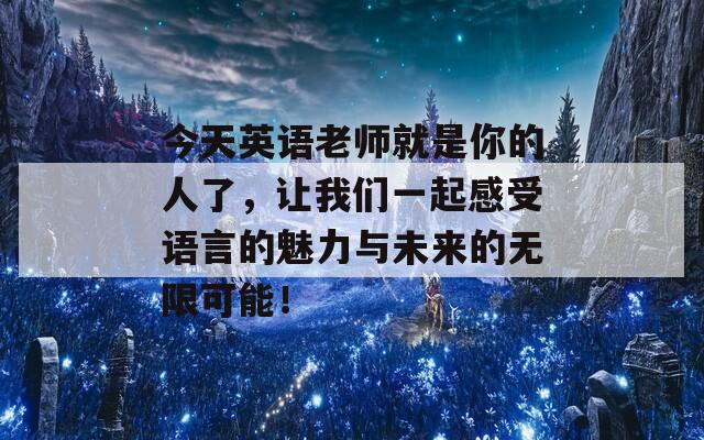 今天英语老师就是你的人了，让我们一起感受语言的魅力与未来的无限可能！