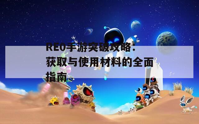 RE0手游突破攻略：获取与使用材料的全面指南