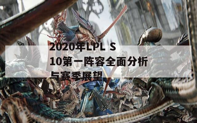 2020年LPL S10第一阵容全面分析与赛季展望