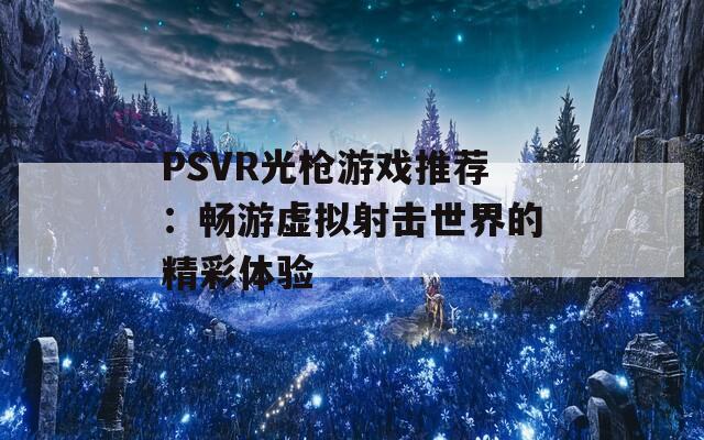 PSVR光枪游戏推荐：畅游虚拟射击世界的精彩体验