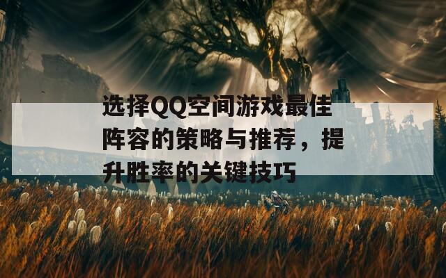 选择QQ空间游戏最佳阵容的策略与推荐，提升胜率的关键技巧