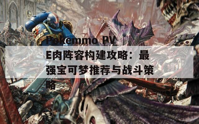 Pokemmo PVE肉阵容构建攻略：最强宝可梦推荐与战斗策略