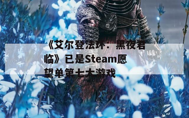 《艾尔登法环：黑夜君临》已是Steam愿望单第七大游戏