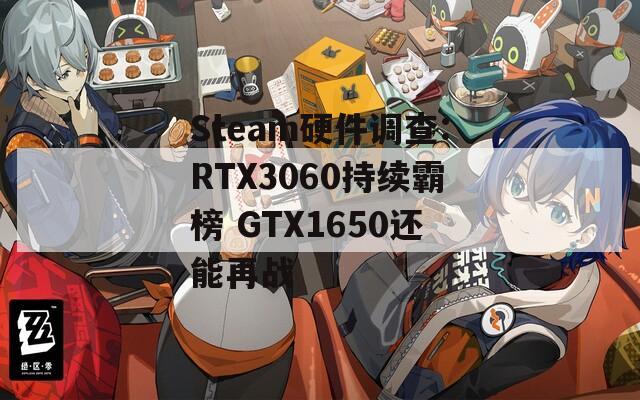 Steam硬件调查:RTX3060持续霸榜 GTX1650还能再战