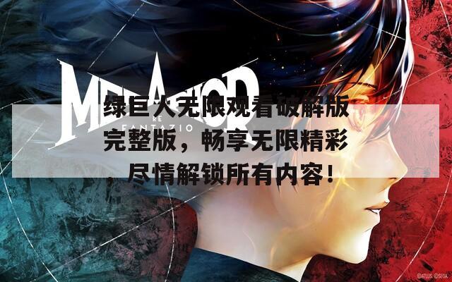 绿巨人无限观看破解版完整版，畅享无限精彩，尽情解锁所有内容！