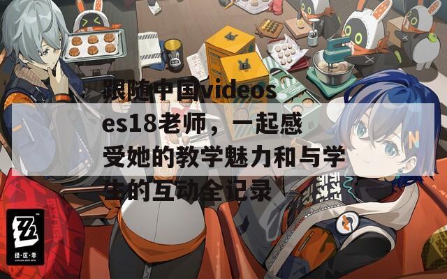 跟随中国videoses18老师，一起感受她的教学魅力和与学生的互动全记录