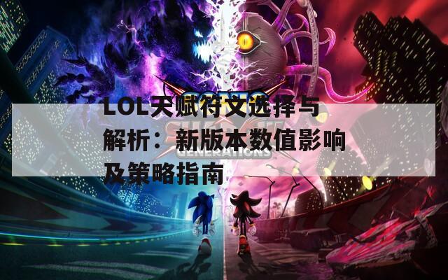 LOL天赋符文选择与解析：新版本数值影响及策略指南