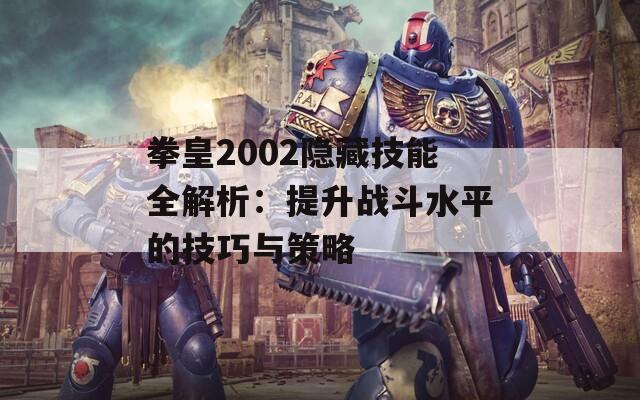 拳皇2002隐藏技能全解析：提升战斗水平的技巧与策略