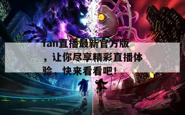 fan直播最新官方版，让你尽享精彩直播体验，快来看看吧！