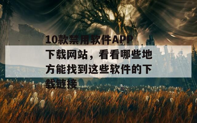 10款禁用软件APP下载网站，看看哪些地方能找到这些软件的下载链接