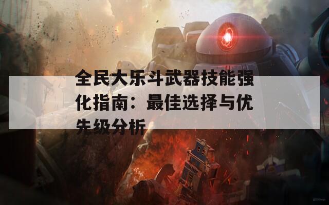 全民大乐斗武器技能强化指南：最佳选择与优先级分析