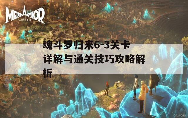 魂斗罗归来6-3关卡详解与通关技巧攻略解析