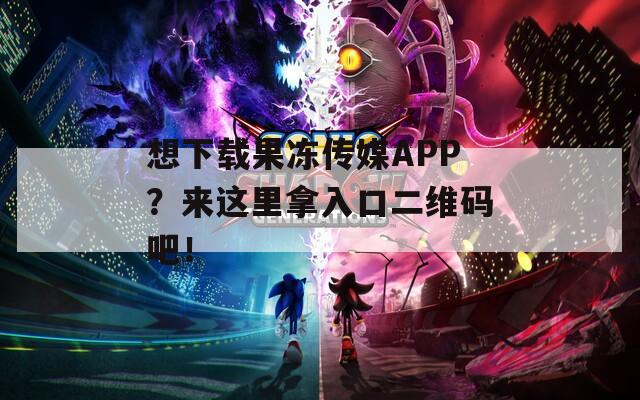 想下载果冻传媒APP？来这里拿入口二维码吧！