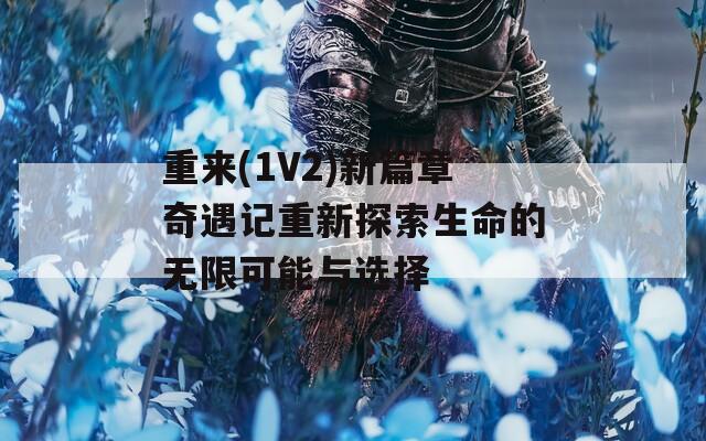 重来(1V2)新篇章奇遇记重新探索生命的无限可能与选择