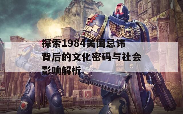 探索1984美国忌讳背后的文化密码与社会影响解析