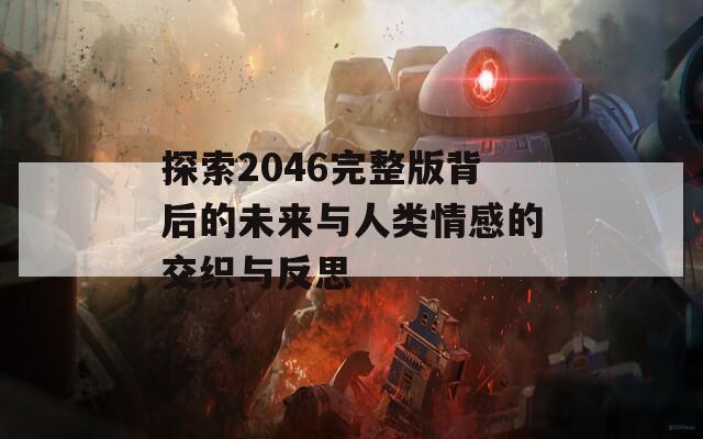 探索2046完整版背后的未来与人类情感的交织与反思