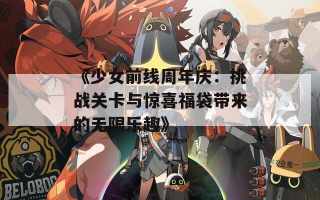 《少女前线周年庆：挑战关卡与惊喜福袋带来的无限乐趣》