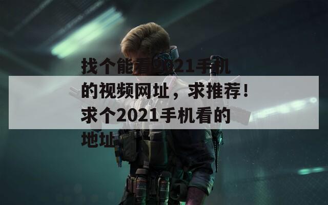 找个能看2021手机的视频网址，求推荐！求个2021手机看的地址