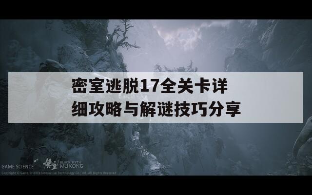 密室逃脱17全关卡详细攻略与解谜技巧分享