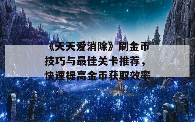 《天天爱消除》刷金币技巧与最佳关卡推荐，快速提高金币获取效率