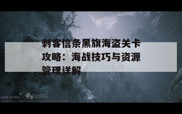 刺客信条黑旗海盗关卡攻略：海战技巧与资源管理详解