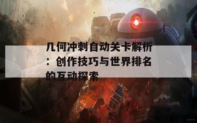 几何冲刺自动关卡解析：创作技巧与世界排名的互动探索