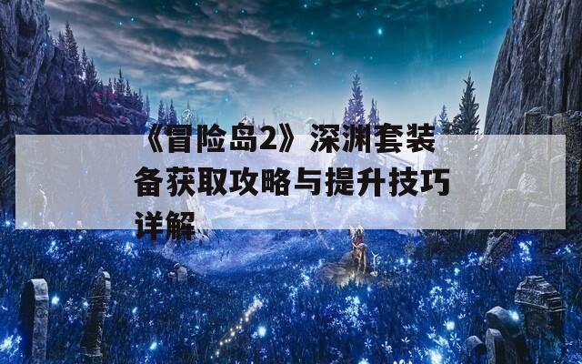 《冒险岛2》深渊套装备获取攻略与提升技巧详解