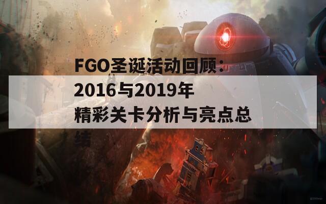 FGO圣诞活动回顾：2016与2019年精彩关卡分析与亮点总结