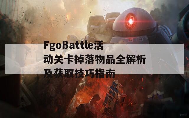 FgoBattle活动关卡掉落物品全解析及获取技巧指南