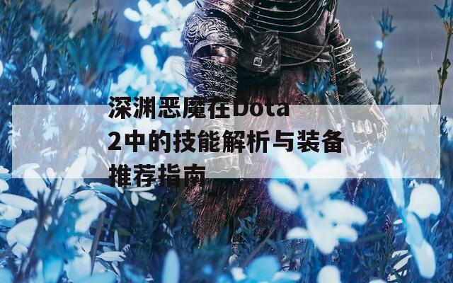 深渊恶魔在Dota 2中的技能解析与装备推荐指南