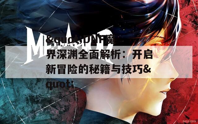 "DNF魔界深渊全面解析：开启新冒险的秘籍与技巧"