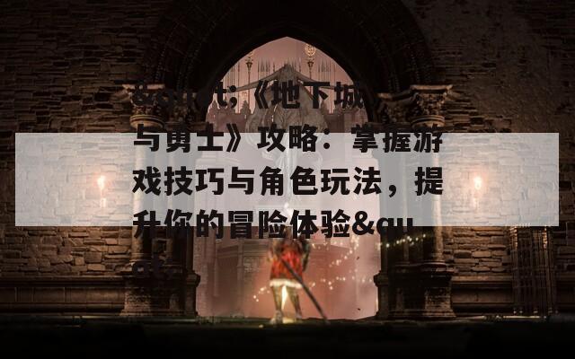 "《地下城与勇士》攻略：掌握游戏技巧与角色玩法，提升你的冒险体验"